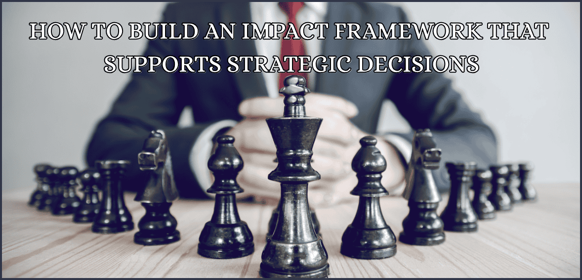 How to Build an Impact Framework That Supports Strategic Decisions